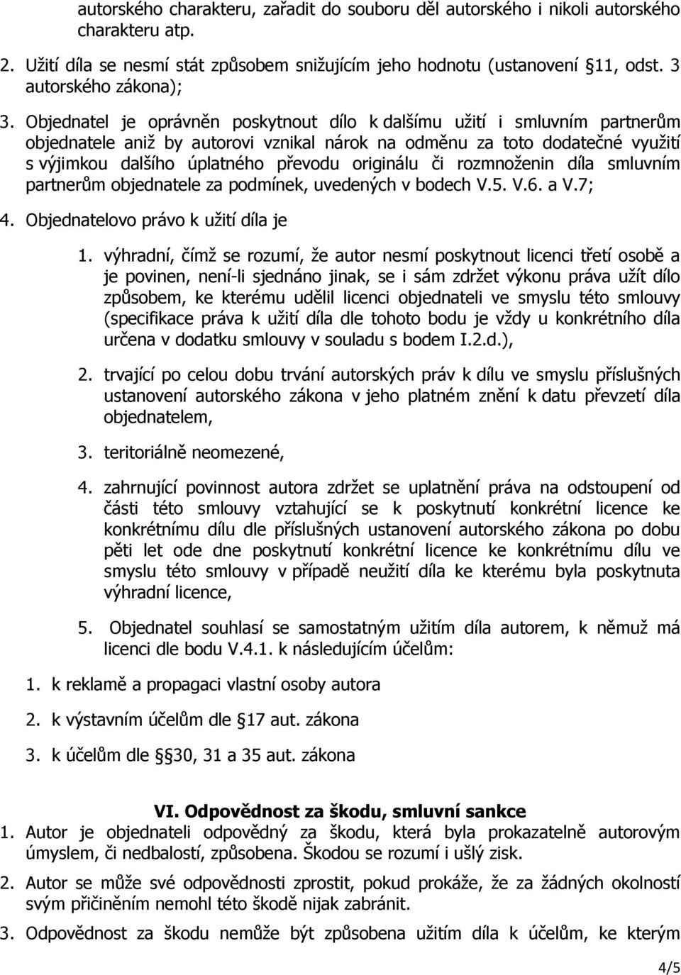 originálu či rozmnoženin díla smluvním partnerům objednatele za podmínek, uvedených v bodech V.5. V.6. a V.7; 4. Objednatelovo právo k užití díla je 1.