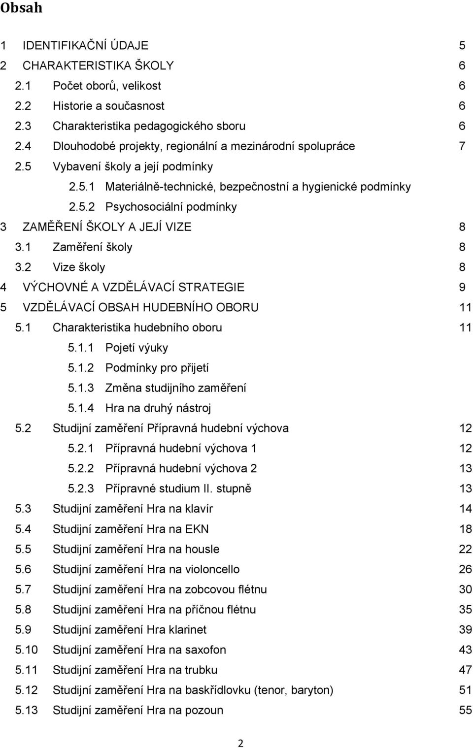 1 Zaměření školy 8 3.2 Vize školy 8 4 VÝCHOVNÉ A VZDĚLÁVACÍ STRATEGIE 9 5 VZDĚLÁVACÍ OBSAH HUDEBNÍHO OBORU 11 5.1 Charakteristika hudebního oboru 11 5.1.1 Pojetí výuky 5.1.2 Podmínky pro přijetí 5.1.3 Změna studijního zaměření 5.