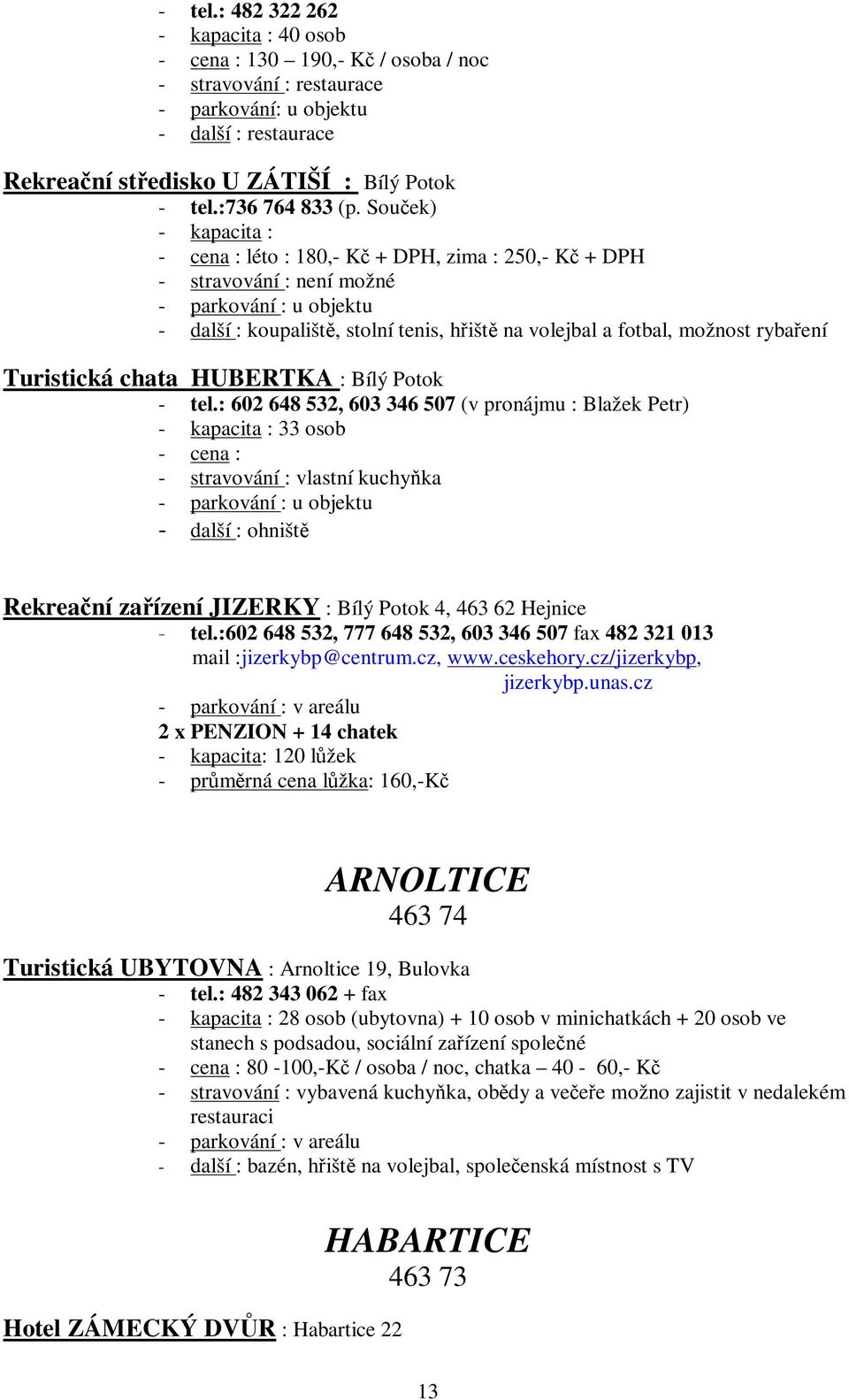 Souek) - kapacita : - cena : léto : 180,- K + DPH, zima : 250,- K + DPH - stravování : není možné - další : koupališt, stolní tenis, hišt na volejbal a fotbal, možnost rybaení Turistická chata