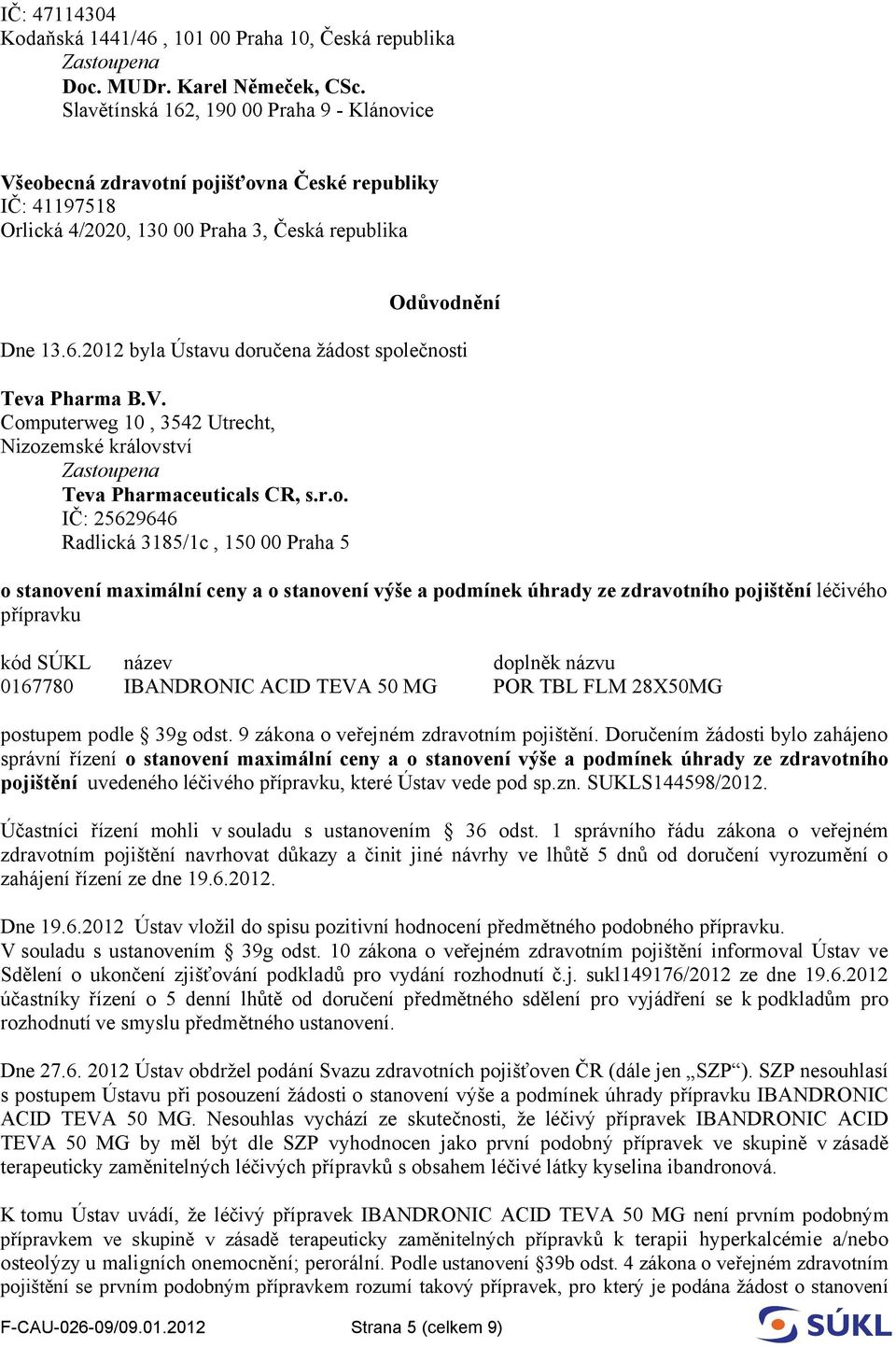 2012 byla Ústavu doručena žádost společnosti o stanovení maximální ceny a o stanovení výše a podmínek úhrady ze zdravotního pojištění léčivého přípravku kód SÚKL název doplněk názvu 0167780