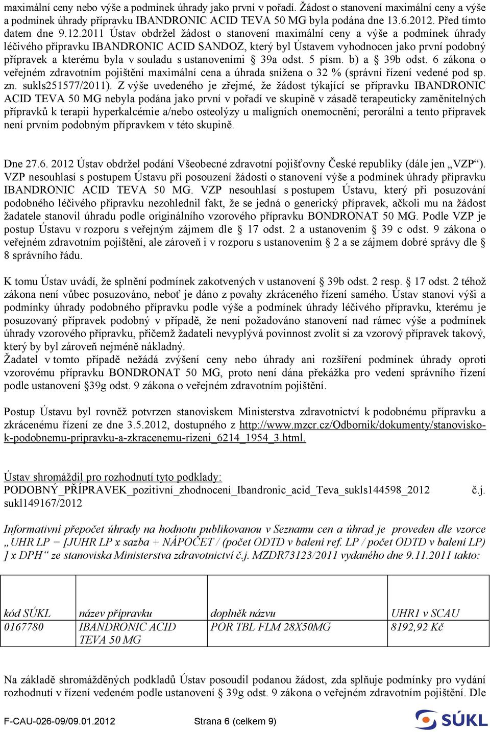 2011 Ústav obdržel žádost o stanovení maximální ceny a výše a podmínek úhrady léčivého přípravku IBANDRONIC ACID SANDOZ, který byl Ústavem vyhodnocen jako první podobný přípravek a kterému byla v