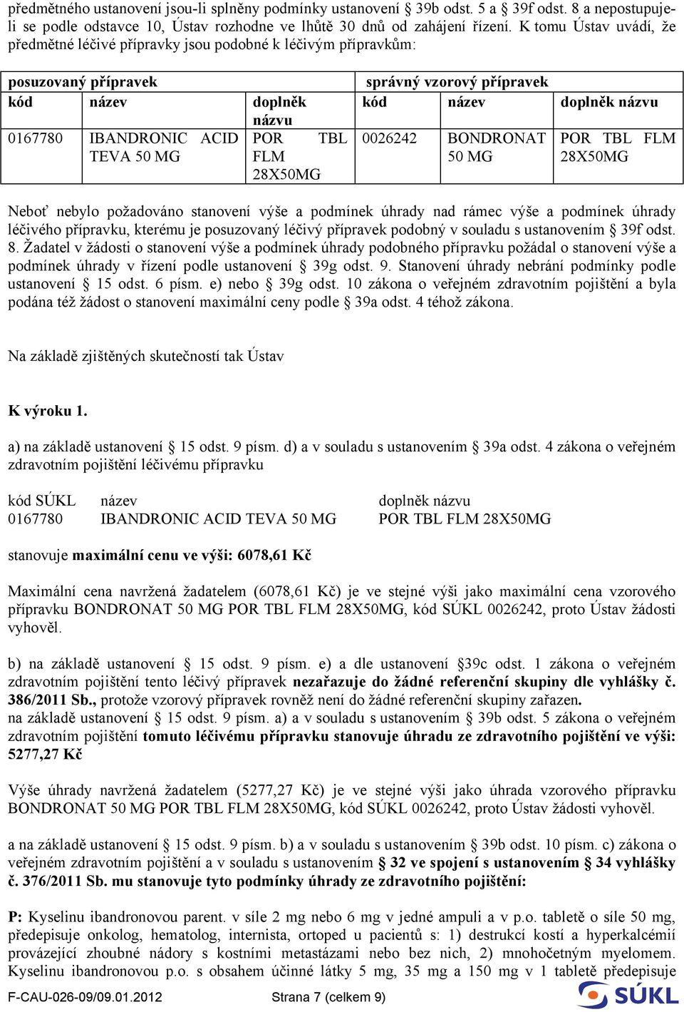 vzorový přípravek kód název doplněk názvu 0026242 BONDRONAT 50 MG POR TBL FLM 28X50MG Neboť nebylo požadováno stanovení výše a podmínek úhrady nad rámec výše a podmínek úhrady léčivého přípravku,