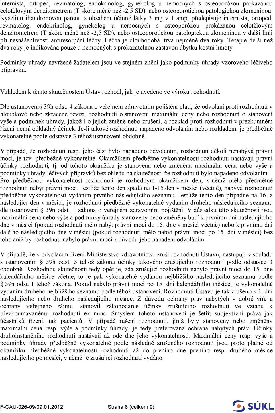 předepisuje internista, ortoped, revmatolog, endokrinolog, gynekolog u nemocných s osteoporózou prokázanou celotělovým denzitometrem (T skóre méně než -2,5 SD), nebo osteoporotickou patologickou