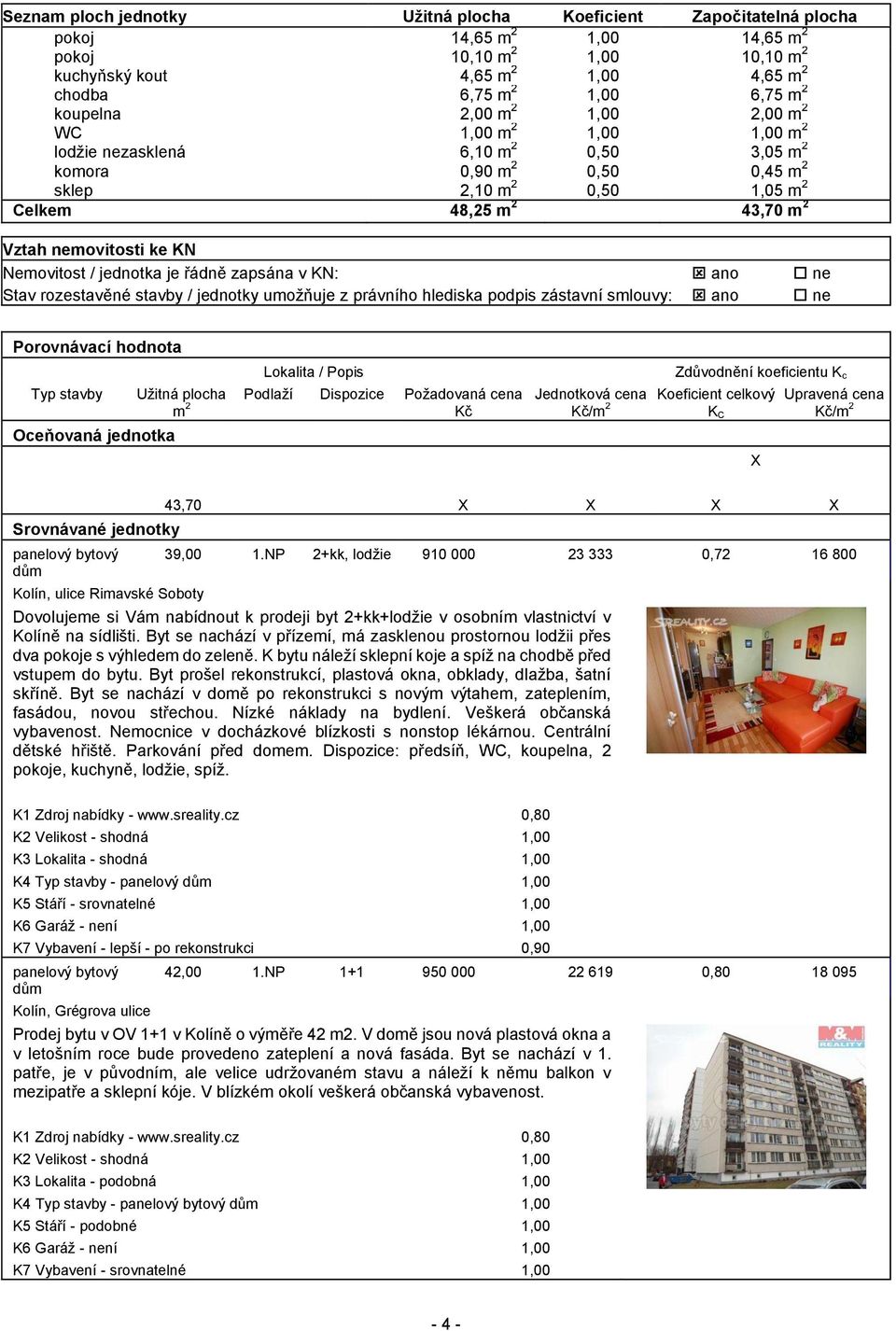 nemovitosti ke KN Nemovitost / jednotka je řádně zapsána v KN: ano ne Stav rozestavěné stavby / jednotky umožňuje z právního hlediska podpis zástavní smlouvy: ano ne Porovnávací hodnota Lokalita /