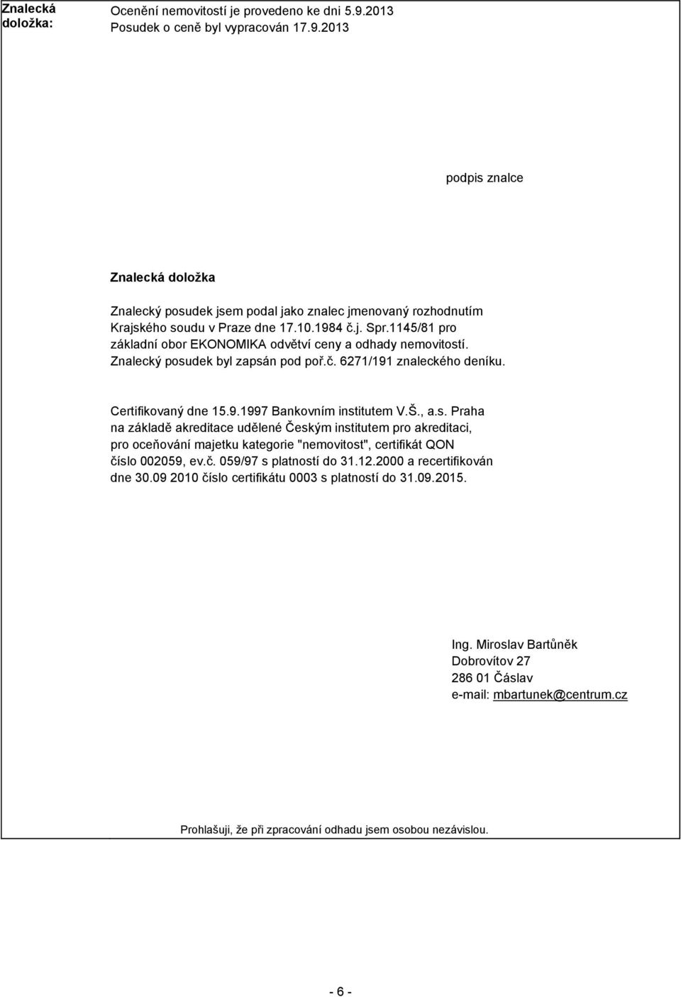 Š., a.s. Praha na základě akreditace udělené Českým institutem pro akreditaci, pro oceňování majetku kategorie "nemovitost", certifikát QON číslo 002059, ev.č. 059/97 s platností do 31.12.