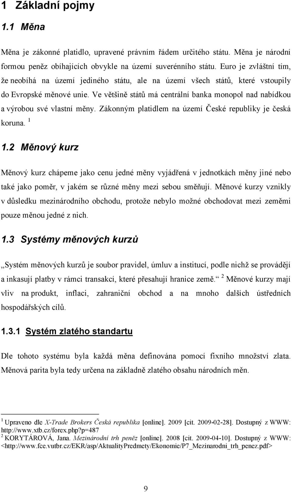 Ve většině států má centrální banka monopol nad nabídkou a výrobou své vlastní měny. Zákonným platidlem na území České republiky je česká koruna. 1 1.