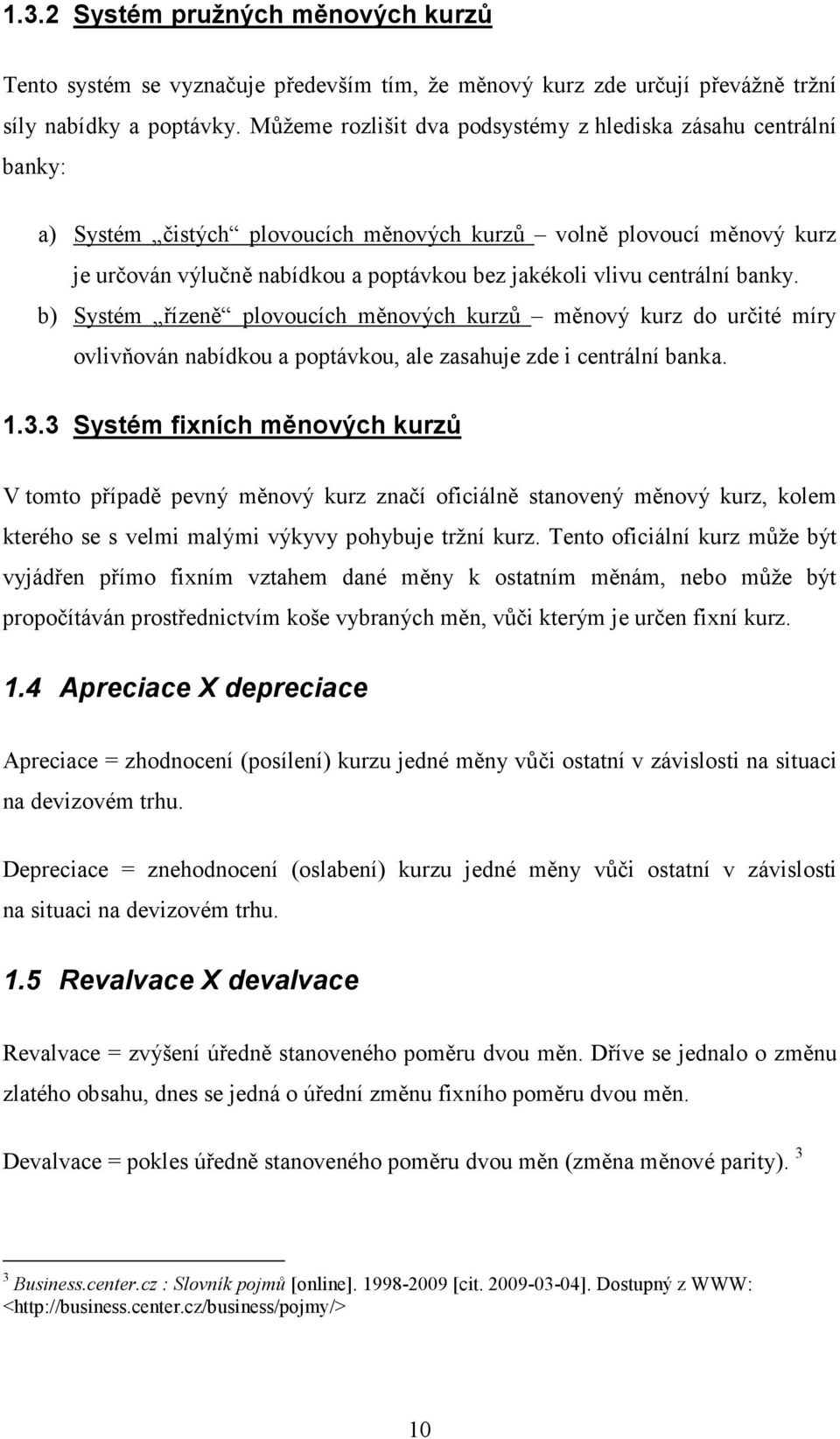 centrální banky. b) Systém řízeně plovoucích měnových kurzů měnový kurz do určité míry ovlivňován nabídkou a poptávkou, ale zasahuje zde i centrální banka. 1.3.