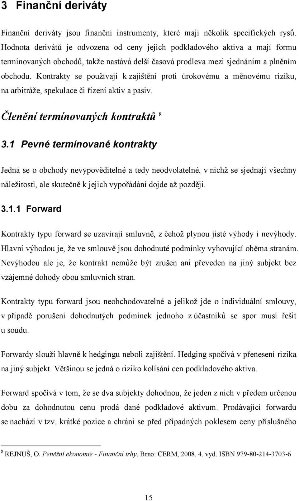 Kontrakty se používají k zajištění proti úrokovému a měnovému riziku, na arbitráže, spekulace či řízení aktiv a pasiv. Členění termínovaných kontraktů 8 3.