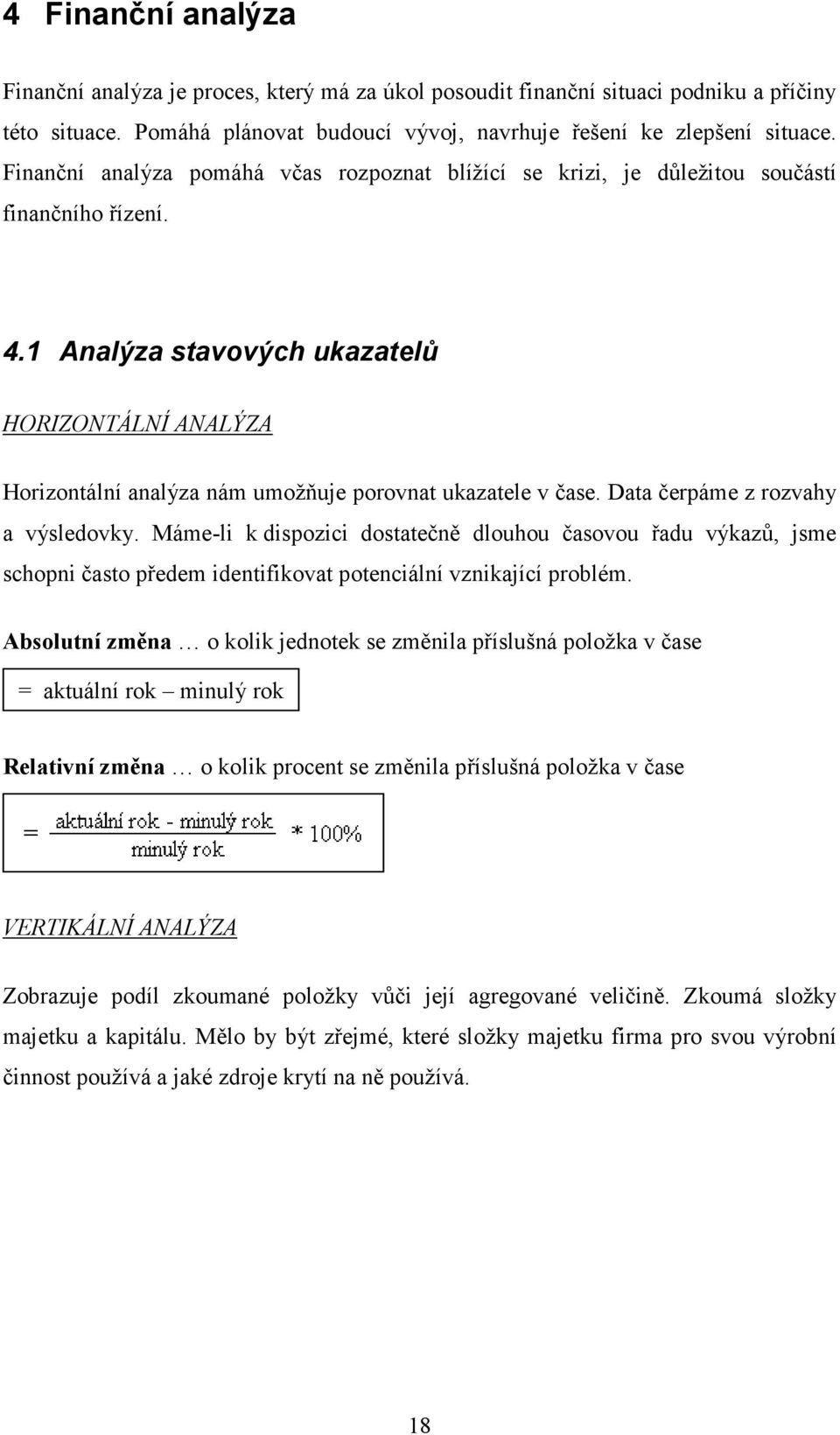1 Analýza stavových ukazatelů HORIZONTÁLNÍ ANALÝZA Horizontální analýza nám umožňuje porovnat ukazatele v čase. Data čerpáme z rozvahy a výsledovky.