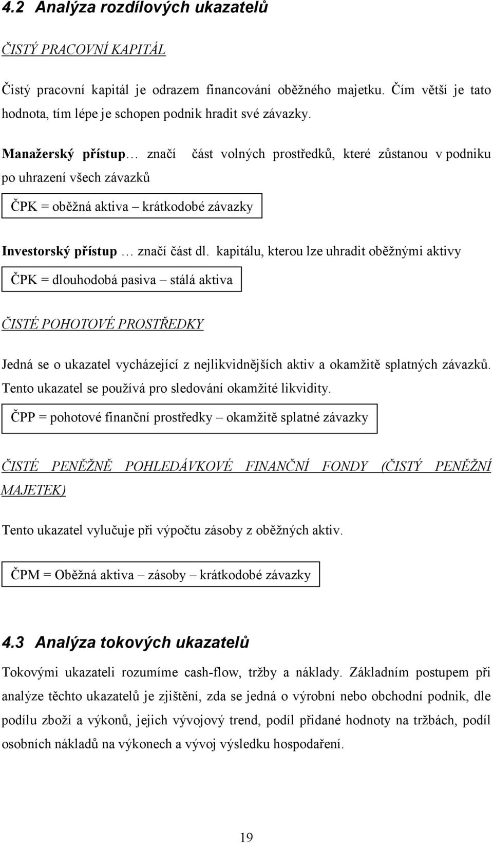 kapitálu, kterou lze uhradit oběžnými aktivy ČPK = dlouhodobá pasiva stálá aktiva ČISTÉ POHOTOVÉ PROSTŘEDKY Jedná se o ukazatel vycházející z nejlikvidnějších aktiv a okamžitě splatných závazků.