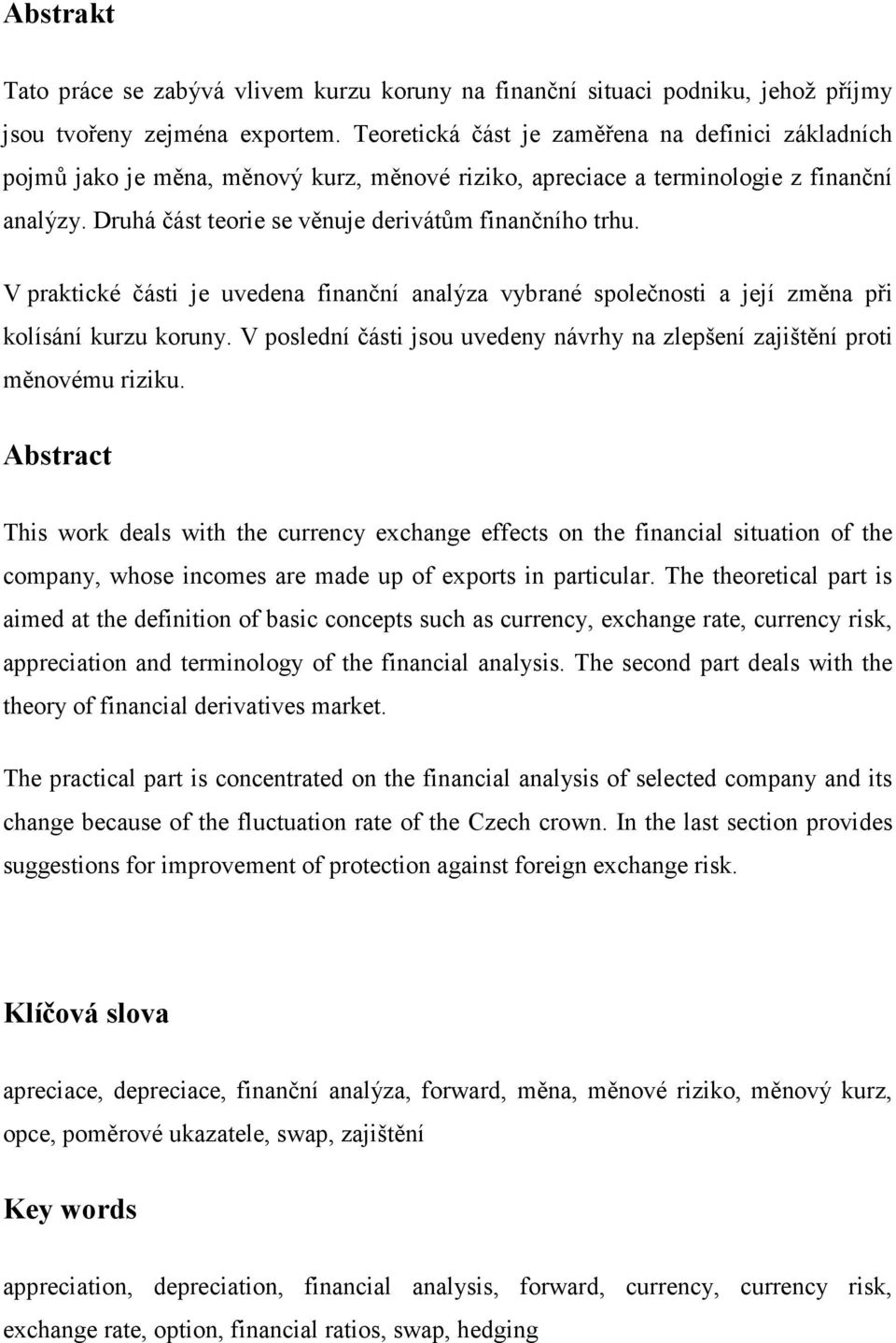 V praktické části je uvedena finanční analýza vybrané společnosti a její změna při kolísání kurzu koruny. V poslední části jsou uvedeny návrhy na zlepšení zajištění proti měnovému riziku.