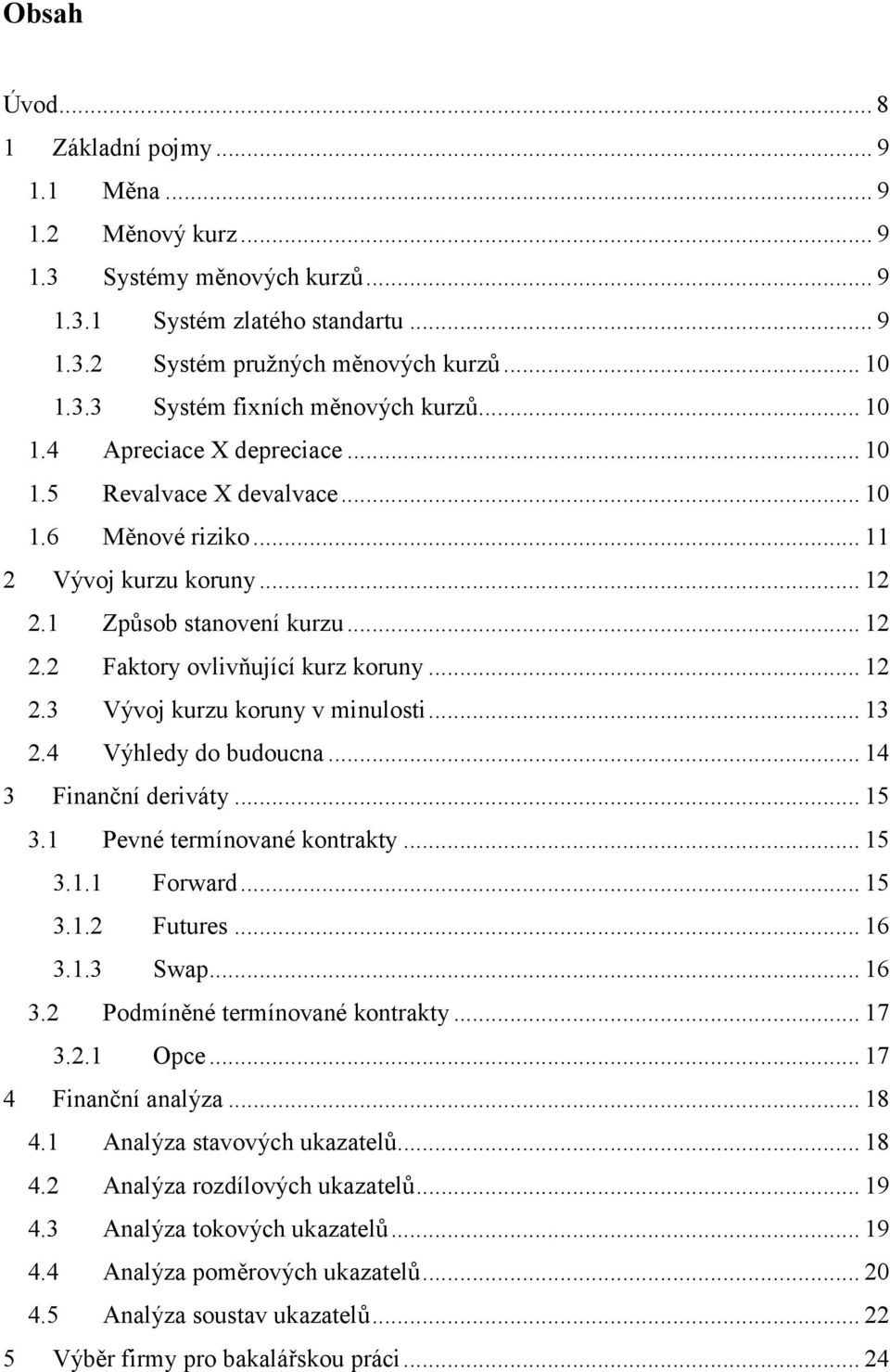 .. 13 2.4 Výhledy do budoucna... 14 3 Finanční deriváty... 15 3.1 Pevné termínované kontrakty... 15 3.1.1 Forward... 15 3.1.2 Futures... 16 3.1.3 Swap... 16 3.2 Podmíněné termínované kontrakty... 17 3.