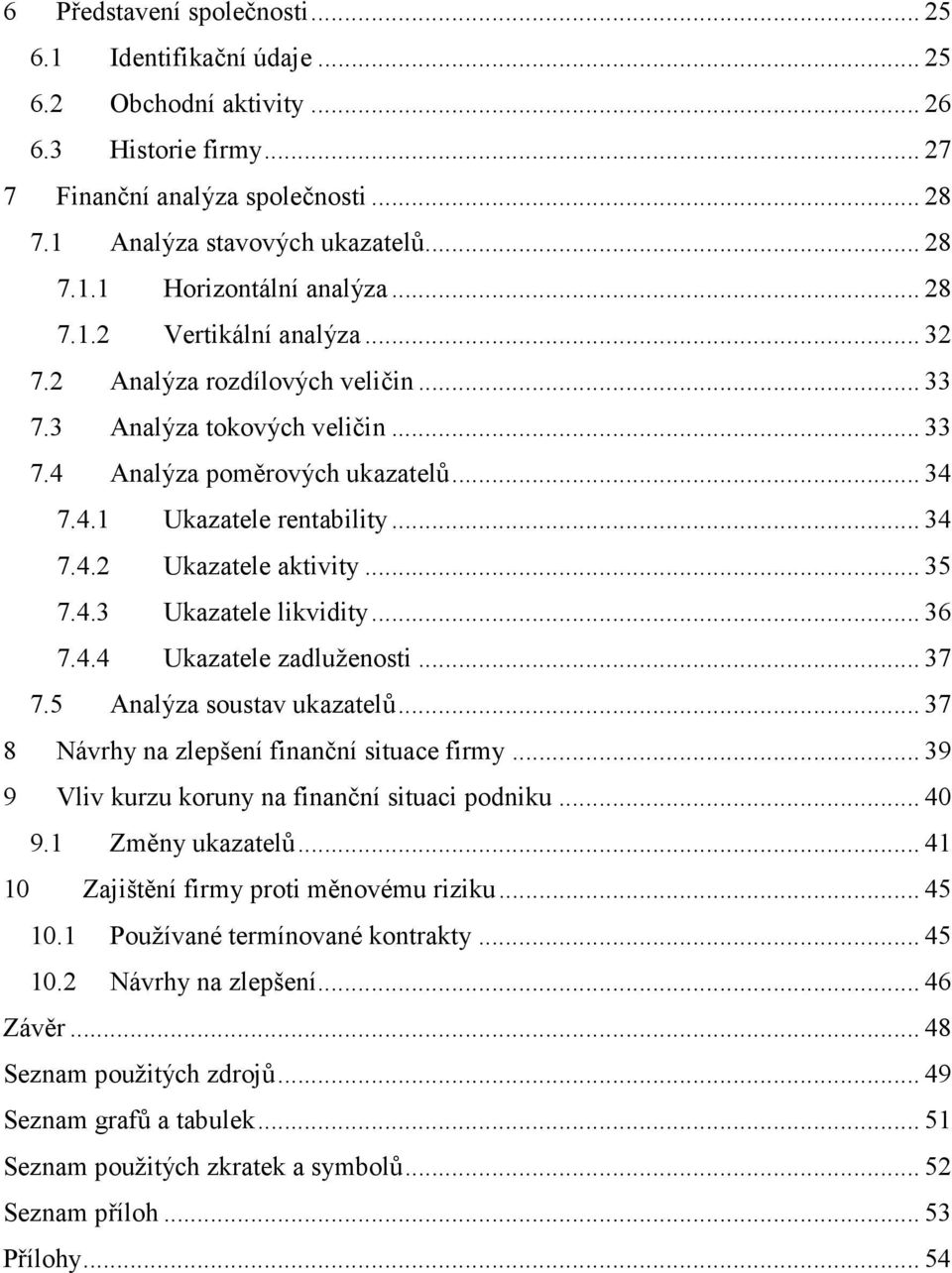 .. 35 7.4.3 Ukazatele likvidity... 36 7.4.4 Ukazatele zadluženosti... 37 7.5 Analýza soustav ukazatelů... 37 8 Návrhy na zlepšení finanční situace firmy.