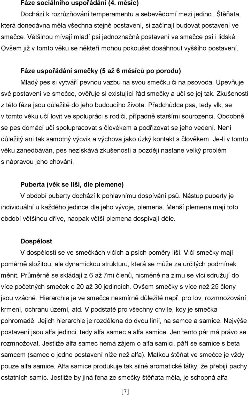 Fáze uspořádání smečky (5 až 6 měsíců po porodu) Mladý pes si vytváří pevnou vazbu na svou smečku či na psovoda. Upevňuje své postavení ve smečce, ověřuje si existující řád smečky a učí se jej tak.