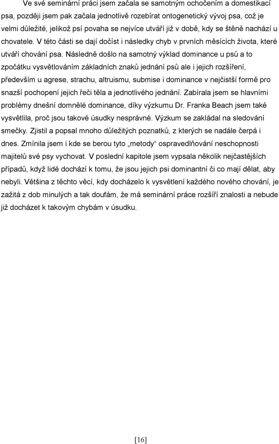 Následně došlo na samotný výklad dominance u psů a to zpočátku vysvětlováním základních znaků jednání psů ale i jejich rozšíření, především u agrese, strachu, altruismu, submise i dominance v