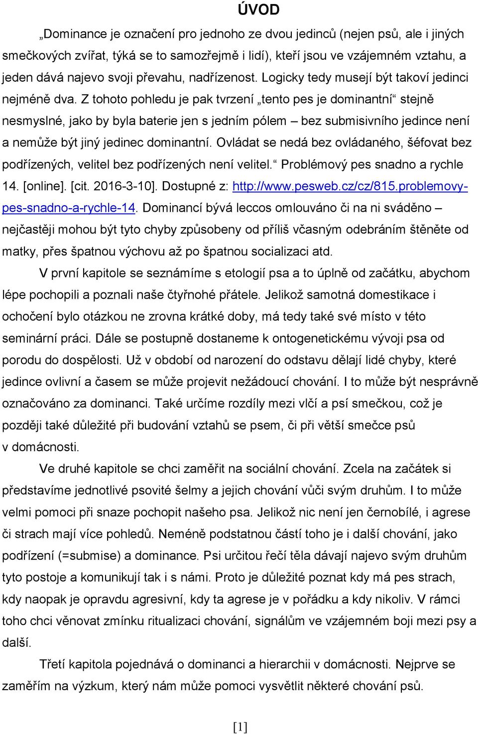 Z tohoto pohledu je pak tvrzení tento pes je dominantní stejně nesmyslné, jako by byla baterie jen s jedním pólem bez submisivního jedince není a nemůže být jiný jedinec dominantní.