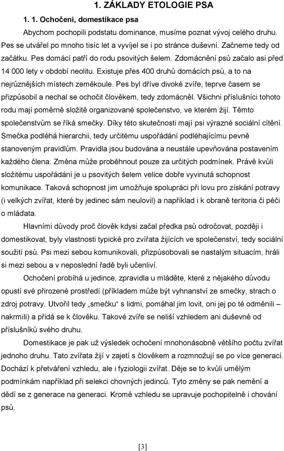 Existuje přes 400 druhů domácích psů, a to na nejrůznějších místech zeměkoule. Pes byl dříve divoké zvíře, teprve časem se přizpůsobil a nechal se ochočit člověkem, tedy zdomácněl.