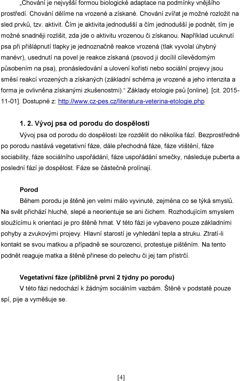 Například ucuknutí psa při přišlápnutí tlapky je jednoznačně reakce vrozená (tlak vyvolal úhybný manévr), usednutí na povel je reakce získaná (psovod ji docílil cílevědomým působením na psa),