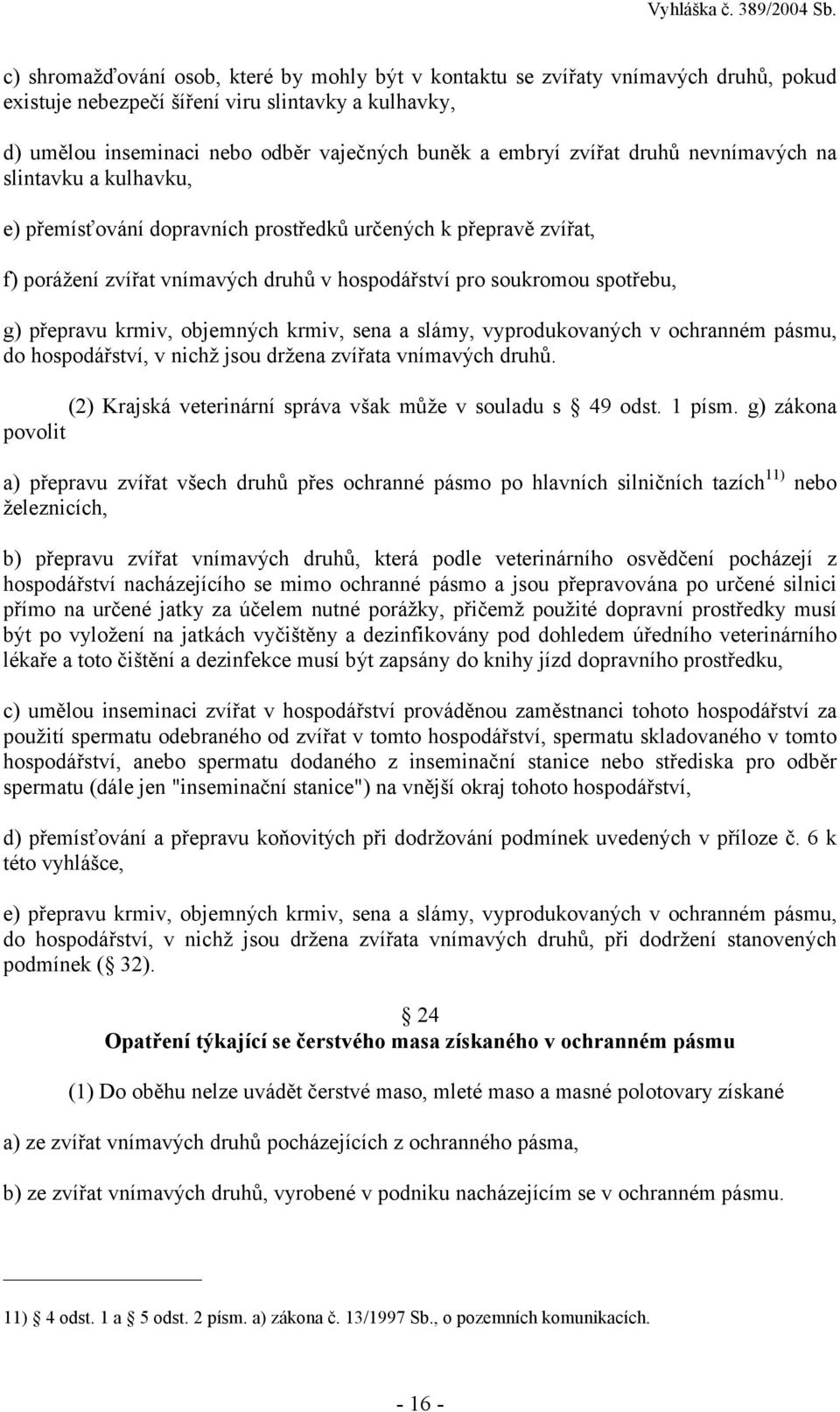 přepravu krmiv, objemných krmiv, sena a slámy, vyprodukovaných v ochranném pásmu, do hospodářství, v nichž jsou držena zvířata vnímavých druhů.