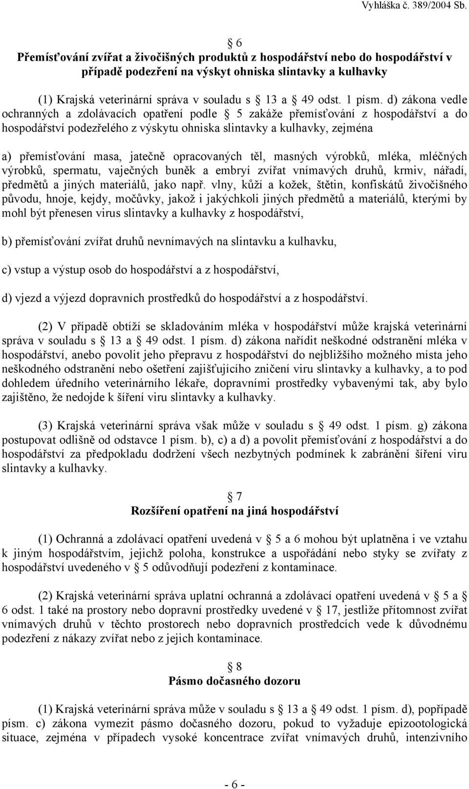 d) zákona vedle ochranných a zdolávacích opatření podle 5 zakáže přemísťování z hospodářství a do hospodářství podezřelého z výskytu ohniska slintavky a kulhavky, zejména a) přemísťování masa,