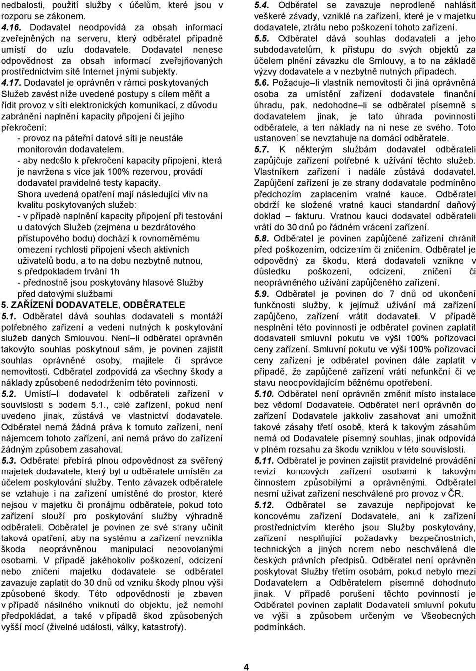 Dodavatel je oprávněn v rámci poskytovaných Služeb zavést níže uvedené postupy s cílem měřit a řídit provoz v síti elektronických komunikací, z důvodu zabránění naplnění kapacity připojení či jejího