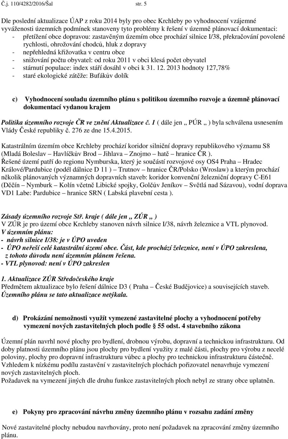 obce dopravou: zastavěným územím obce prochází silnice I/38, překračování povolené rychlosti, ohrožování chodců, hluk z dopravy - nepřehledná křižovatka v centru obce - snižování počtu obyvatel: od