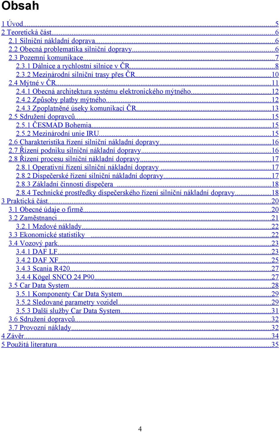 5.1 ČESMAD Bohemia... 15 2.5.2 Mezinárodní unie IRU... 15 2.6 Charakteristika řízení silniční nákladní dopravy... 16 2.7 Řízení podniku silniční nákladní dopravy... 16 2.8 Řízení procesu silniční nákladní dopravy.