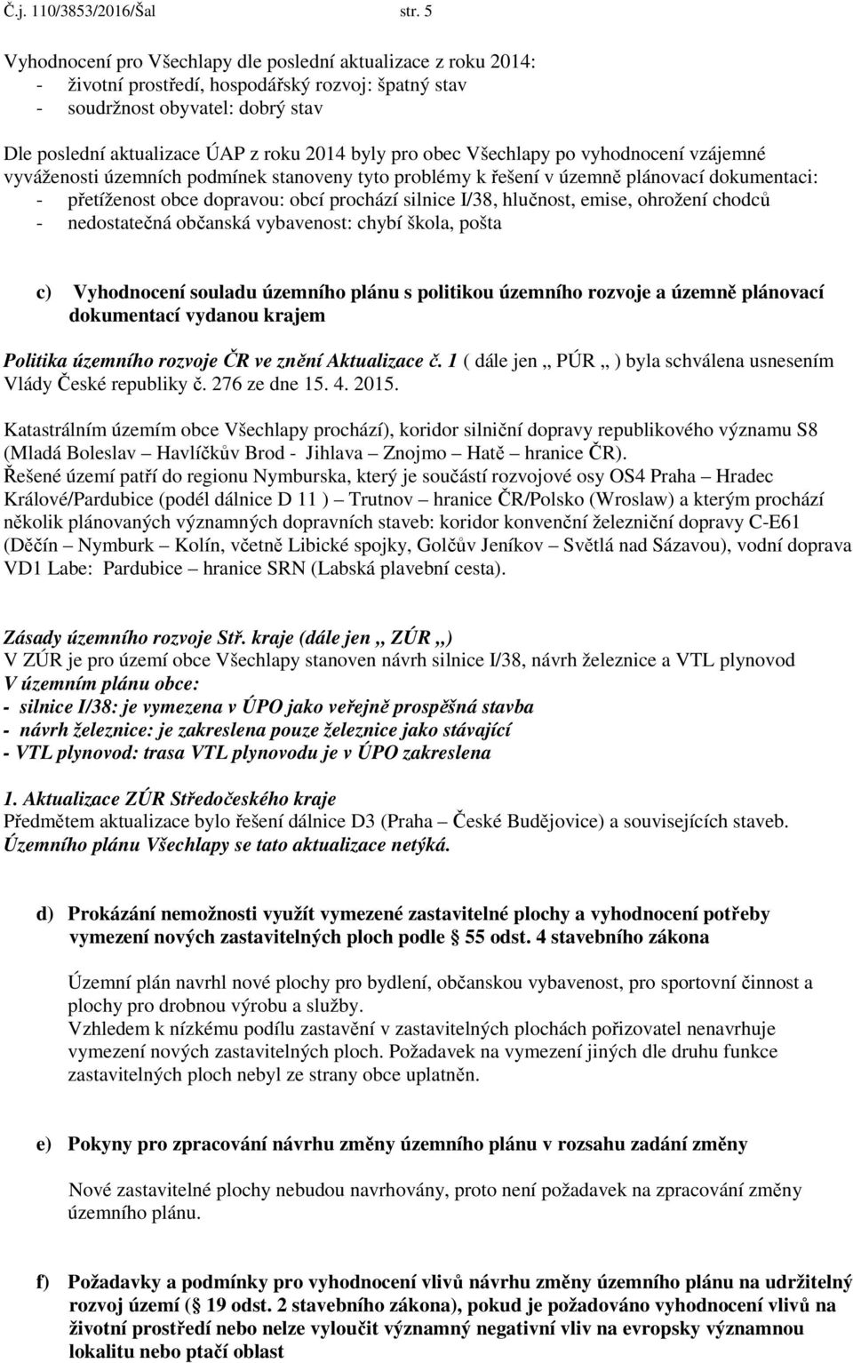 pro obec Všechlapy po vyhodnocení vzájemné vyváženosti územních podmínek stanoveny tyto problémy k řešení v územně plánovací dokumentaci: - přetíženost obce dopravou: obcí prochází silnice I/38,