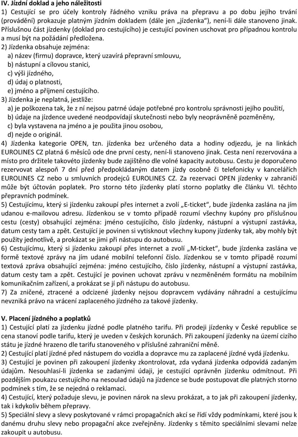 2) Jízdenka obsahuje zejména: a) název (firmu) dopravce, který uzavírá přepravní smlouvu, b) nástupní a cílovou stanici, c) výši jízdného, d) údaj o platnosti, e) jméno a příjmení cestujícího.