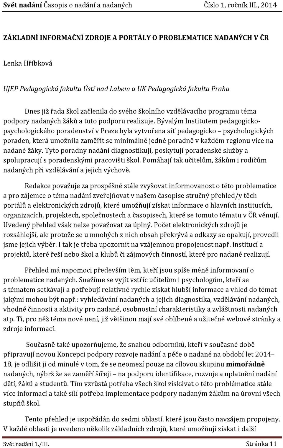 Bývalým Institutem pedagogickopsychologického poradenství v Praze byla vytvořena síť pedagogicko psychologických poraden, která umožnila zaměřit se minimálně jedné poradně v každém regionu více na