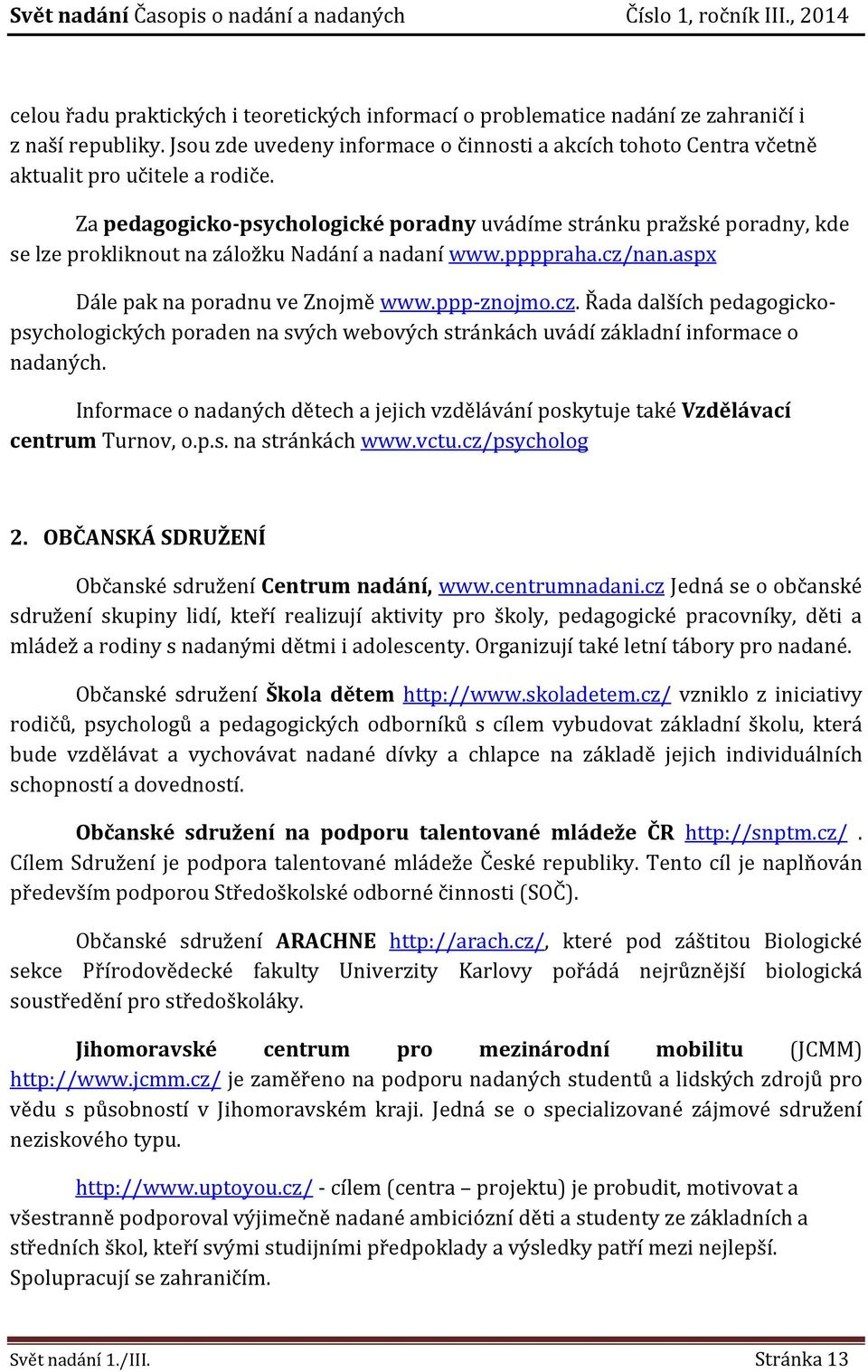 Za pedagogicko-psychologické poradny uvádíme stránku pražské poradny, kde se lze prokliknout na záložku Nadání a nadaní www.ppppraha.cz/
