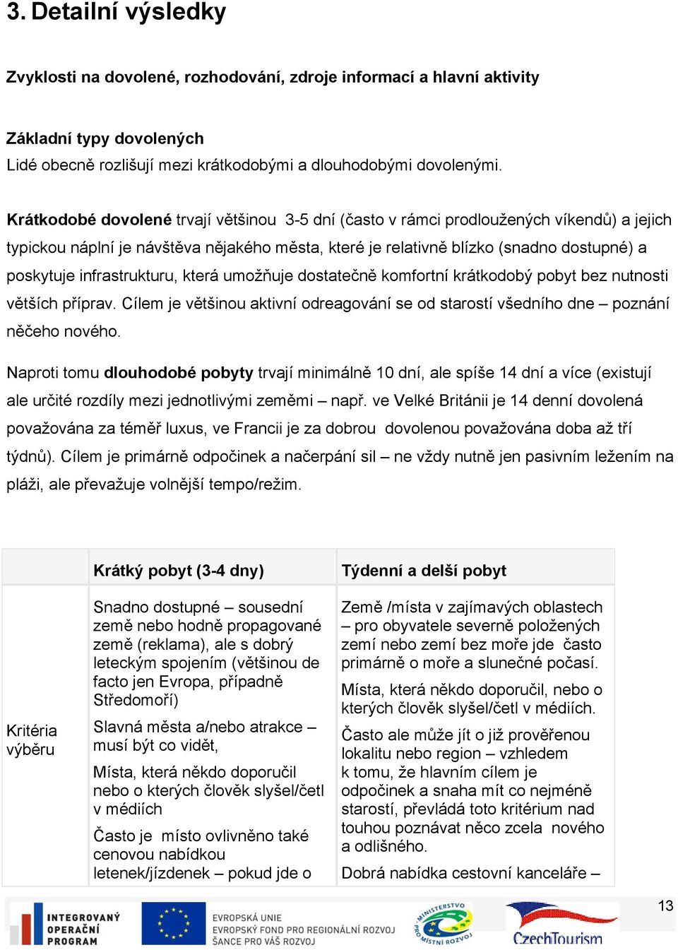 infrastrukturu, která umožňuje dostatečně komfortní krátkodobý pobyt bez nutnosti větších příprav. Cílem je většinou aktivní odreagování se od starostí všedního dne poznání něčeho nového.
