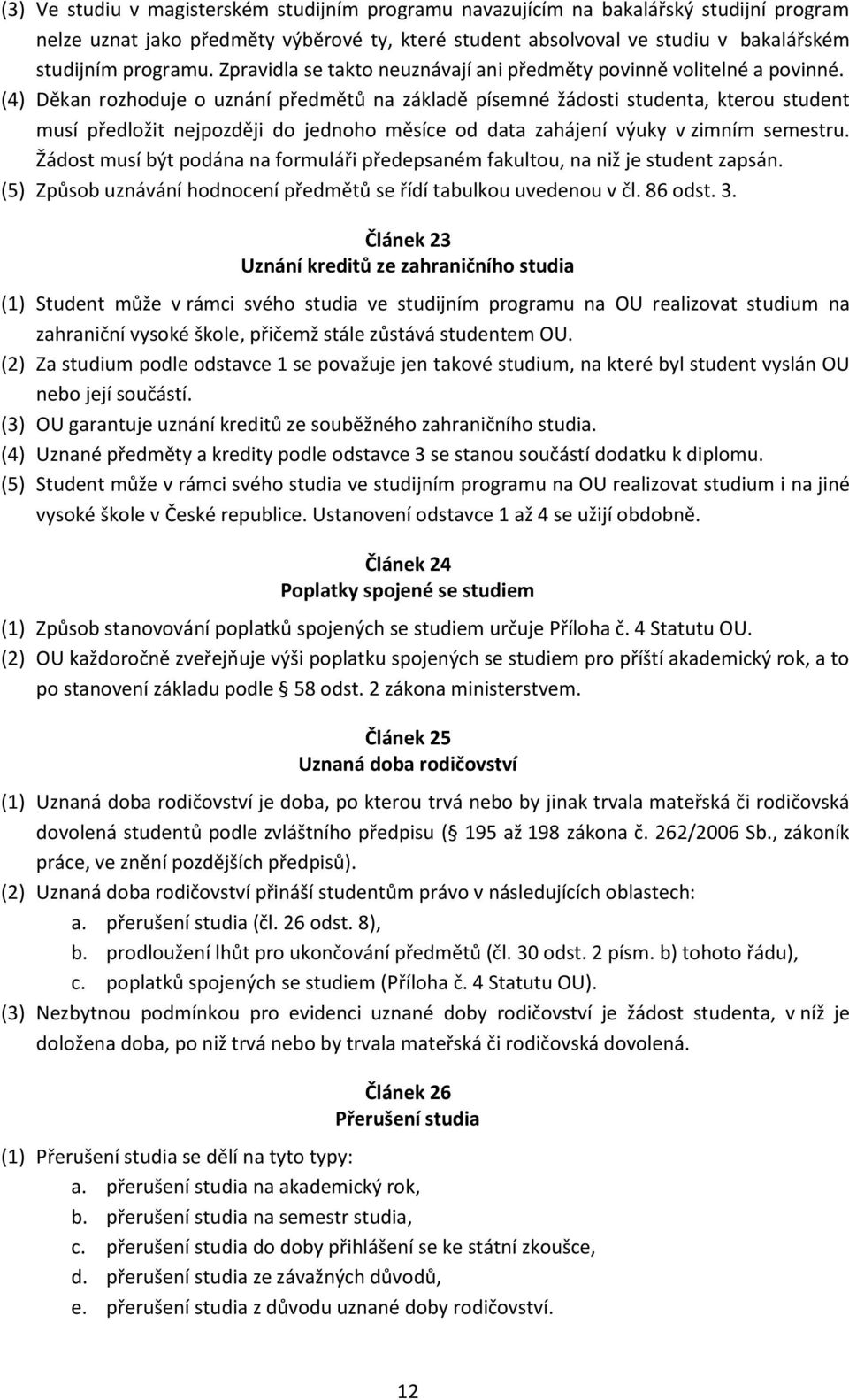 (4) Děkan rozhoduje o uznání předmětů na základě písemné žádosti studenta, kterou student musí předložit nejpozději do jednoho měsíce od data zahájení výuky v zimním semestru.