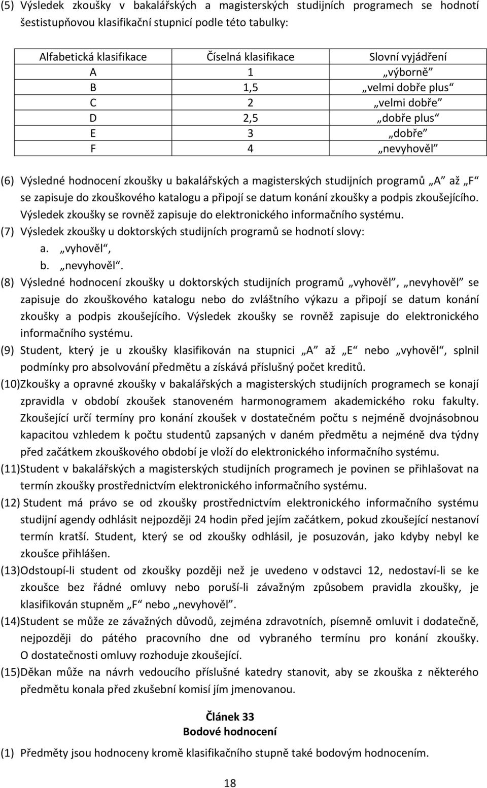 zapisuje do zkouškového katalogu a připojí se datum konání zkoušky a podpis zkoušejícího. Výsledek zkoušky se rovněž zapisuje do elektronického informačního systému.