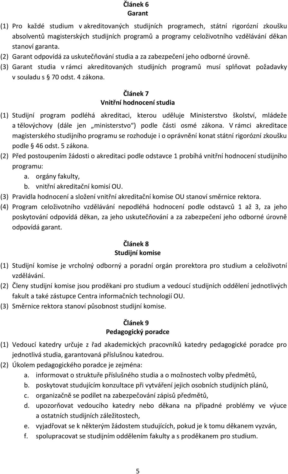 4 zákona. Článek 7 Vnitřní hodnocení studia (1) Studijní program podléhá akreditaci, kterou uděluje Ministerstvo školství, mládeže a tělovýchovy (dále jen ministerstvo ) podle části osmé zákona.