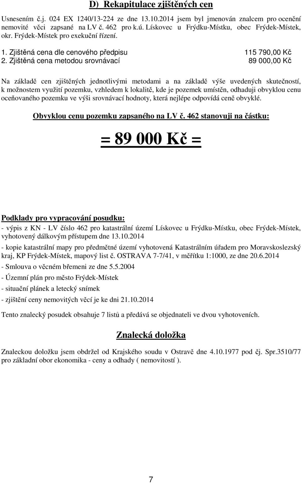 Zjištěná cena metodou srovnávací 89 000,00 Kč Na základě cen zjištěných jednotlivými metodami a na základě výše uvedených skutečností, k možnostem využití pozemku, vzhledem k lokalitě, kde je pozemek