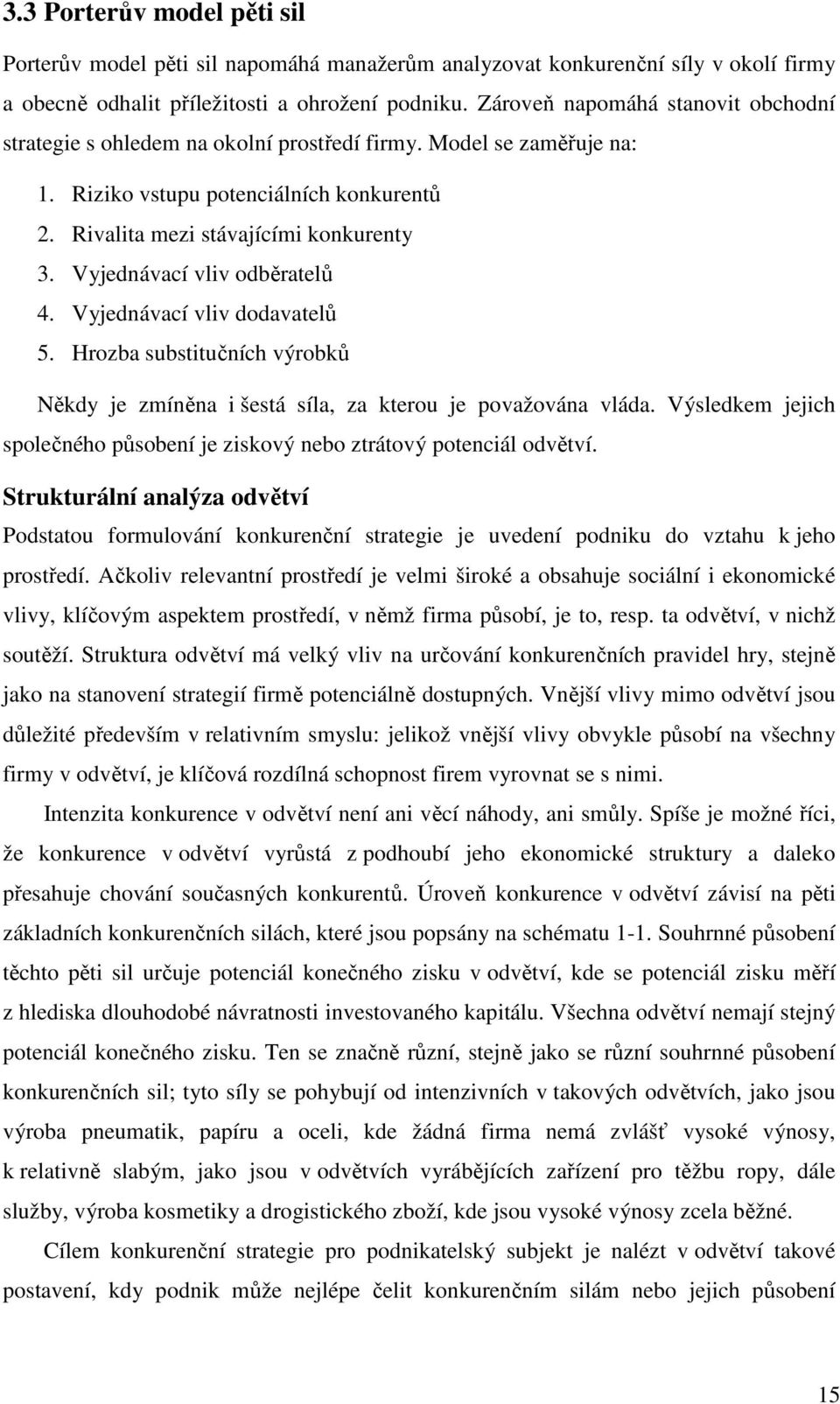 Vyjednávací vliv odběratelů 4. Vyjednávací vliv dodavatelů 5. Hrozba substitučních výrobků Někdy je zmíněna i šestá síla, za kterou je považována vláda.