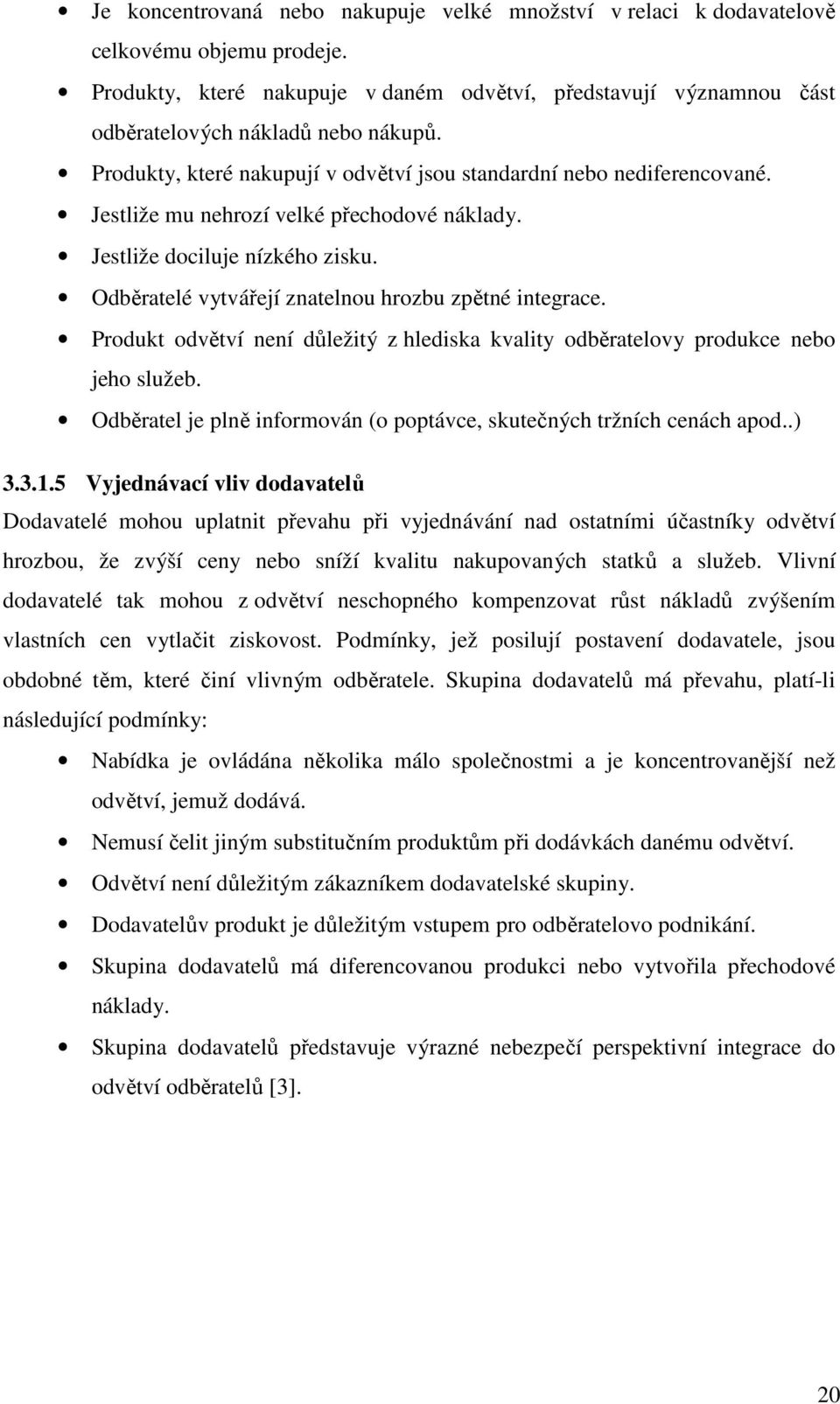 Odběratelé vytvářejí znatelnou hrozbu zpětné integrace. Produkt odvětví není důležitý z hlediska kvality odběratelovy produkce nebo jeho služeb.