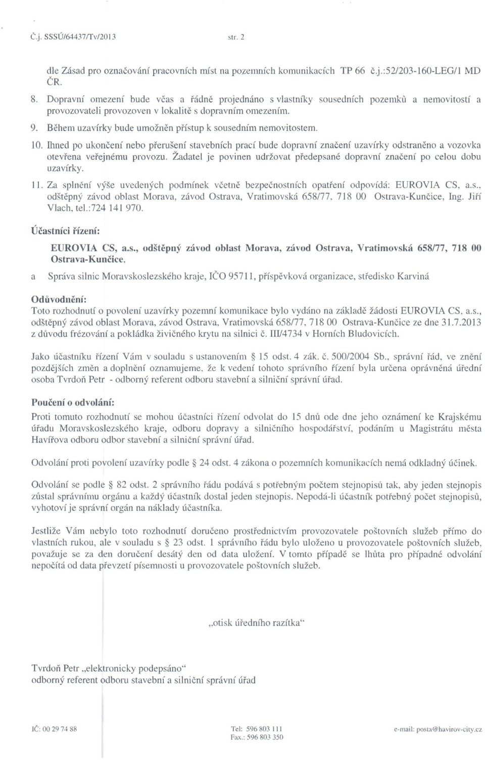 Během uzavírky bude umožněn přístup k sousedním nemovitostern. 10. hned po ukončení nebo přerušení stavebních prací bude dopravní značení uzavírky odstraněno a vozovka otevřena veřejnému provozu.