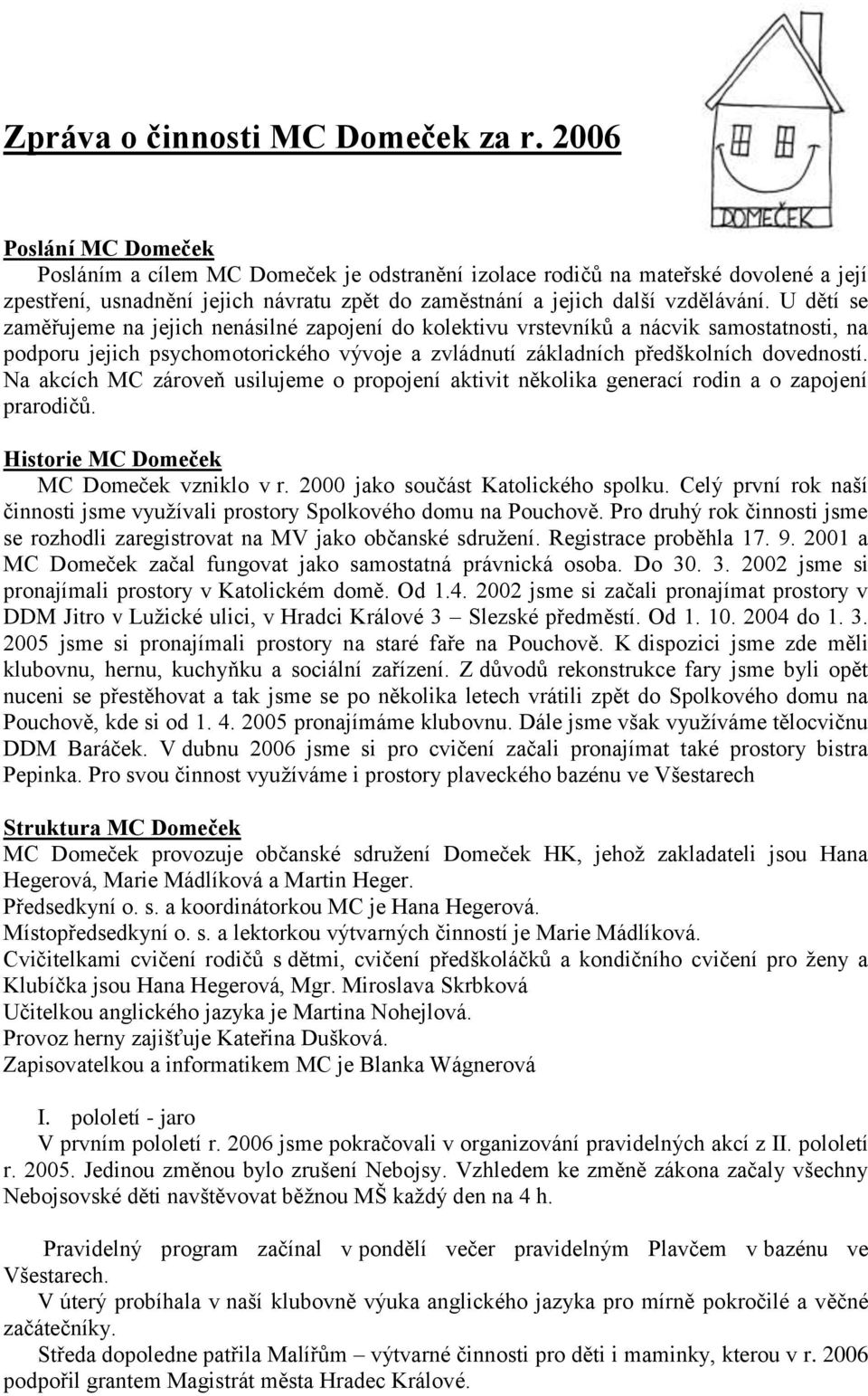 U dětí se zaměřujeme na jejich nenásilné zapojení do kolektivu vrstevníků a nácvik samostatnosti, na podporu jejich psychomotorického vývoje a zvládnutí základních předškolních dovedností.