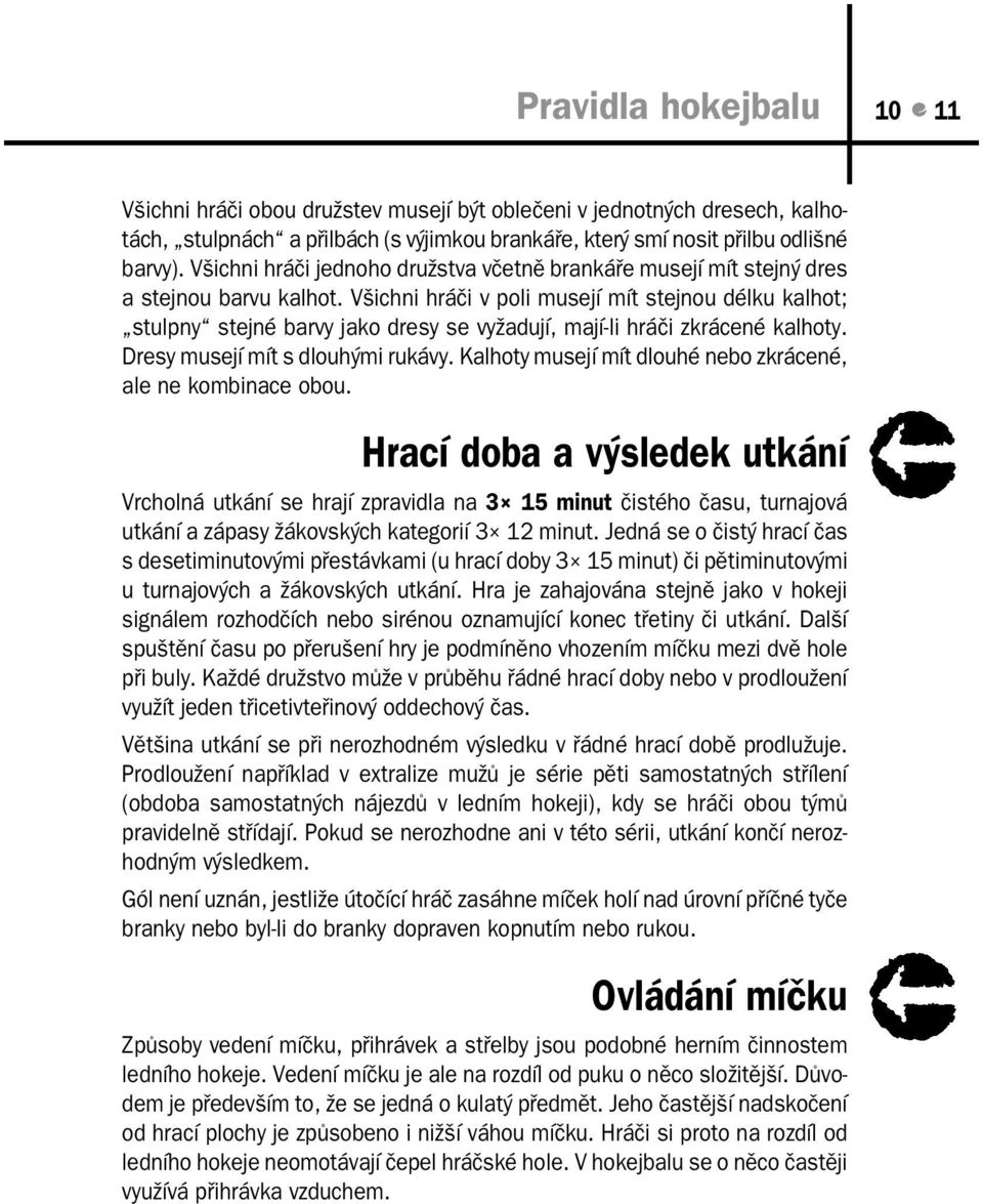 Všichni hráči v poli musejí mít stejnou délku kalhot; stulpny stejné barvy jako dresy se vyžadují, mají-li hráči zkrácené kalhoty. Dresy musejí mít s dlouhými rukávy.