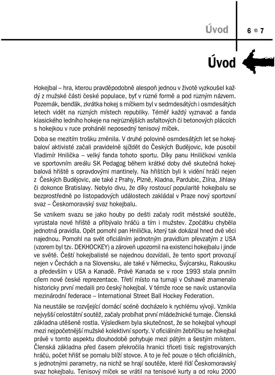 Téměř každý vyznavač a fanda klasického ledního hokeje na nejrůznějších asfaltových či betonových pláccích s hokejkou v ruce proháněl neposedný tenisový míček. Doba se mezitím trošku změnila.