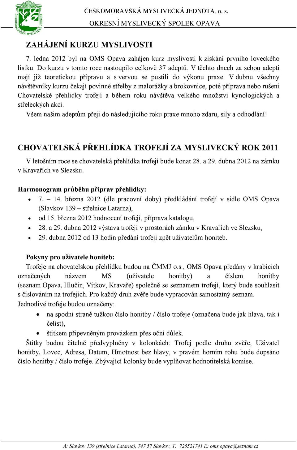 V dubnu všechny návštěvníky kurzu čekají povinné střelby z maloráţky a brokovnice, poté příprava nebo rušení Chovatelské přehlídky trofejí a během roku návštěva velkého mnoţství kynologických a