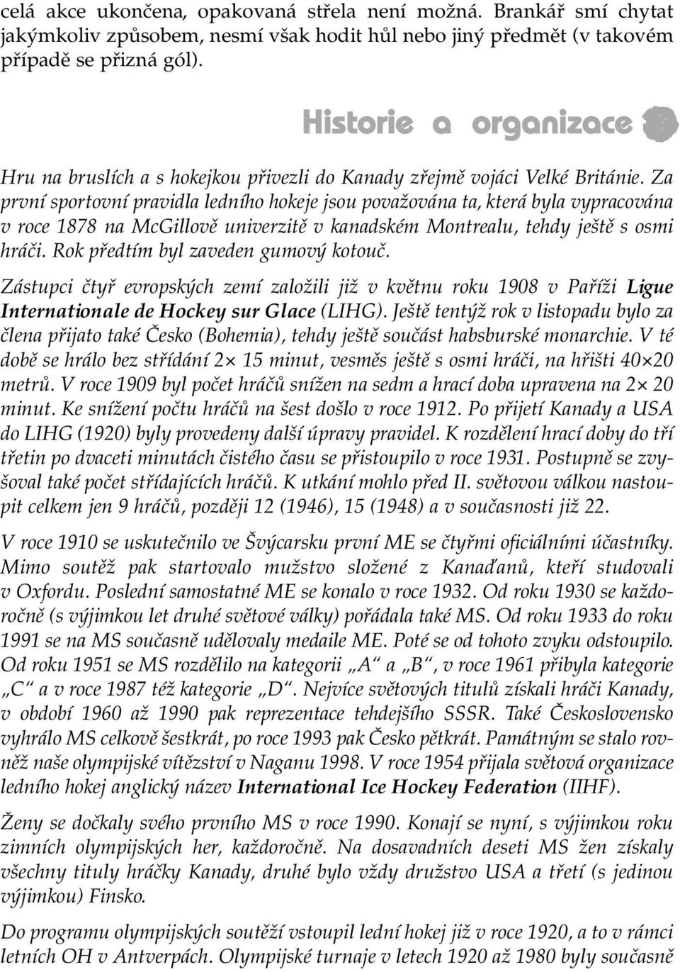 Za první sportovní pravidla ledního hokeje jsou považována ta, která byla vypracována v roce 1878 na McGillově univerzitě v kanadském Montrealu, tehdy ještě s osmi hráči.