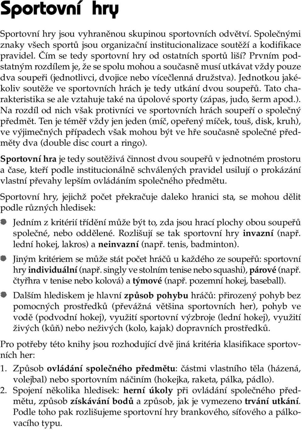 Jednotkou jakékoliv soutěže ve sportovních hrách je tedy utkání dvou soupeřů. Tato charakteristika se ale vztahuje také na úpolové sporty (zápas, judo, šerm apod.).