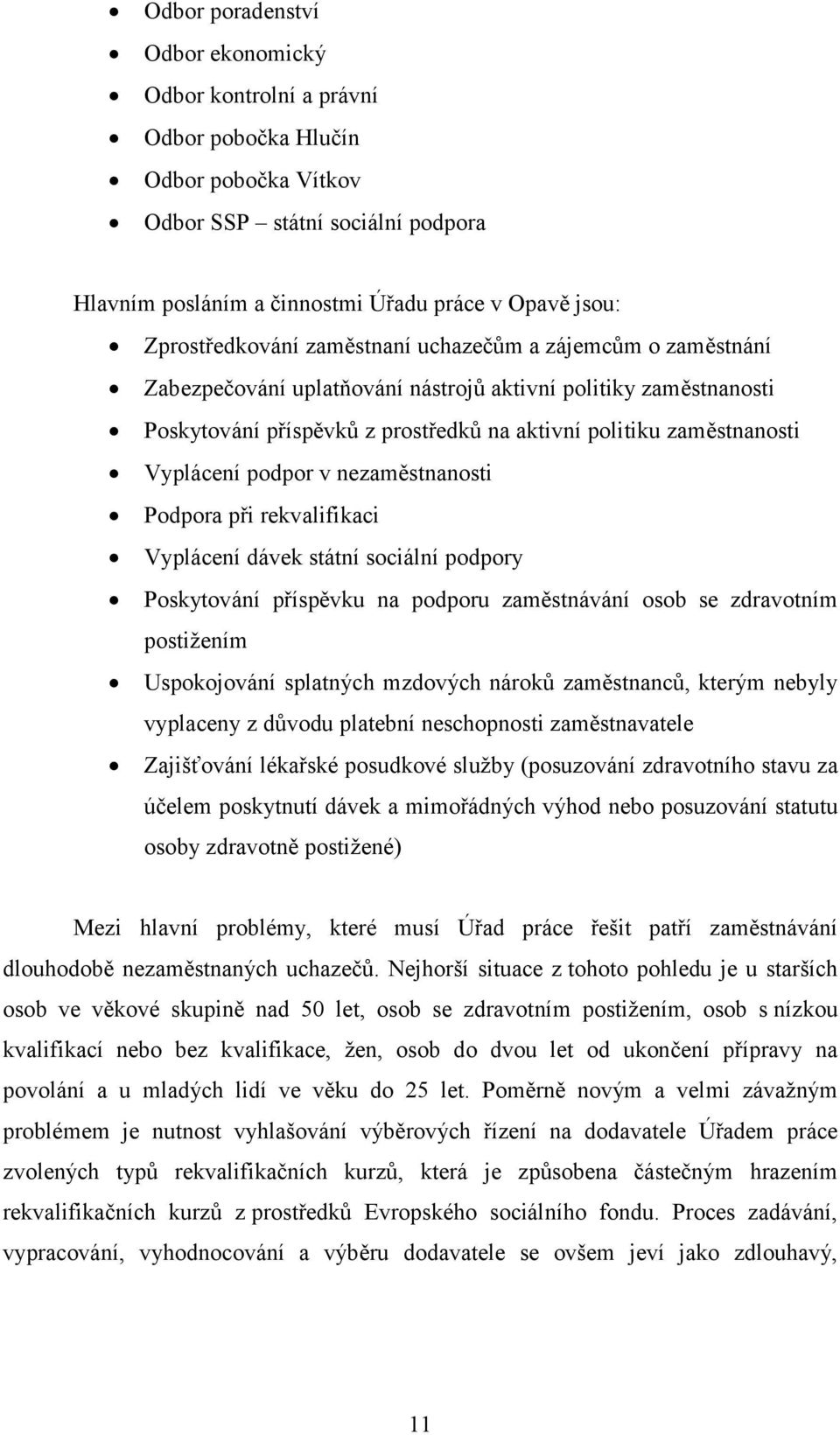 Vyplácení podpor v nezaměstnanosti Podpora při rekvalifikaci Vyplácení dávek státní sociální podpory Poskytování příspěvku na podporu zaměstnávání osob se zdravotním postižením Uspokojování splatných