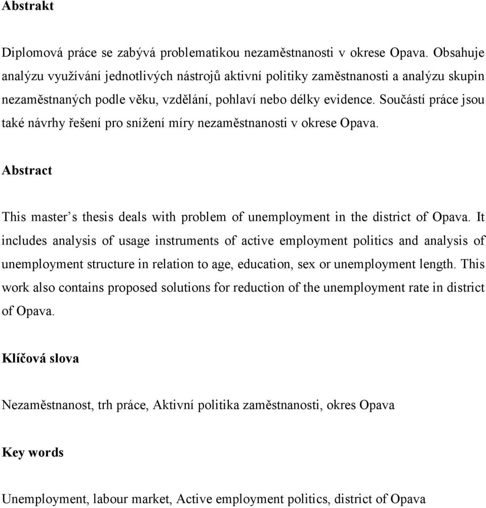 Součástí práce jsou také návrhy řešení pro snížení míry nezaměstnanosti v okrese Opava. Abstract This master s thesis deals with problem of unemployment in the district of Opava.