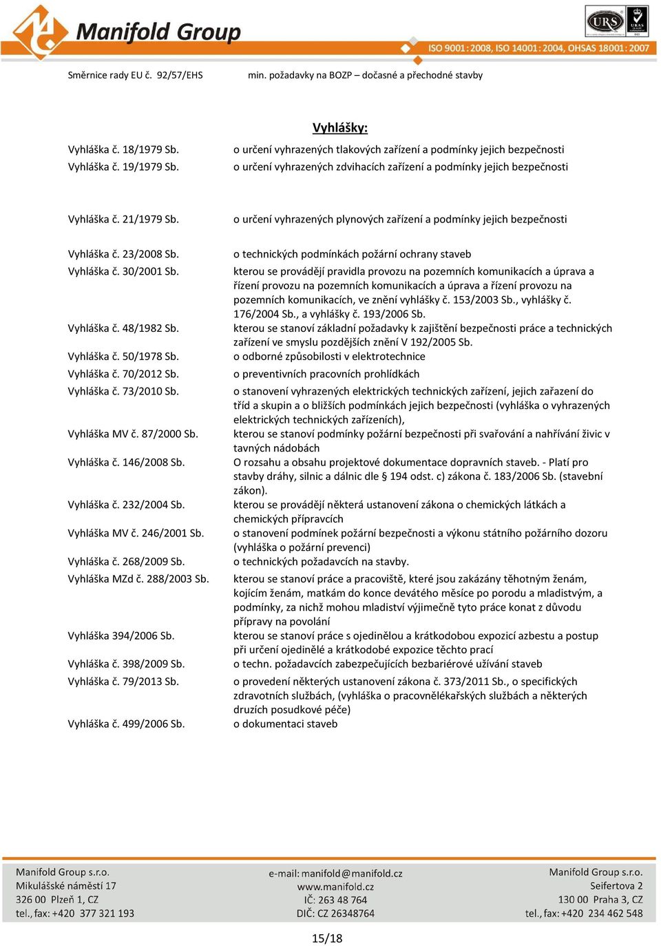 o určení vyhrazených plynových zařízení a podmínky jejich bezpečnosti Vyhláška č. 23/2008 Sb. Vyhláška č. 30/2001 Sb. Vyhláška č. 48/1982 Sb. Vyhláška č. 50/1978 Sb. Vyhláška č. 70/2012 Sb.