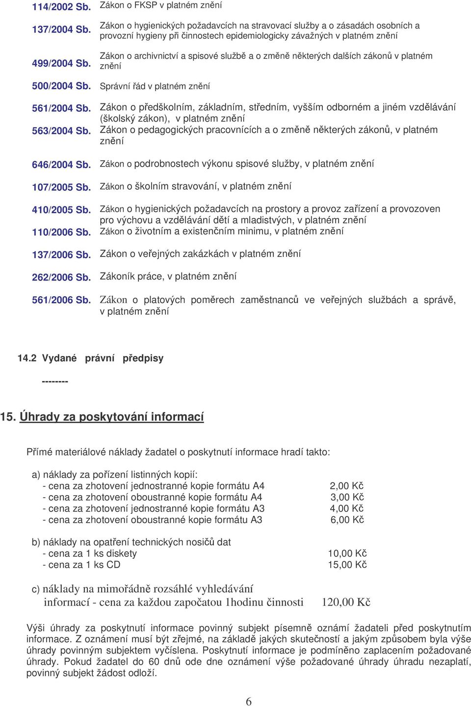 spisové služb a o zmn nkterých dalších zákon v platném znní Správní ád v platném znní Zákon o pedškolním, základním, stedním, vyšším odborném a jiném vzdlávání (školský zákon), v platném znní Zákon o