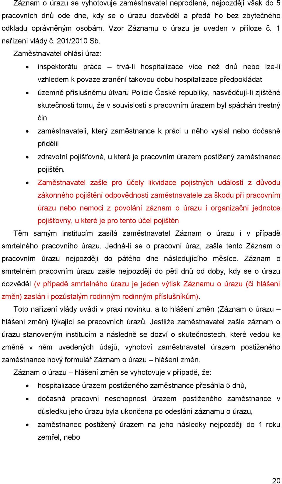 Zaměstnavatel ohlásí úraz: inspektorátu práce trvá-li hospitalizace více než dnů nebo lze-li vzhledem k povaze zranění takovou dobu hospitalizace předpokládat územně příslušnému útvaru Policie České